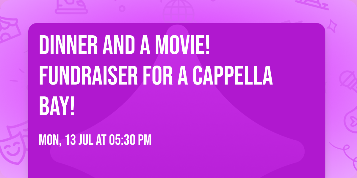 Dinner and a Movie!  Fundraiser for A Cappella Bay!