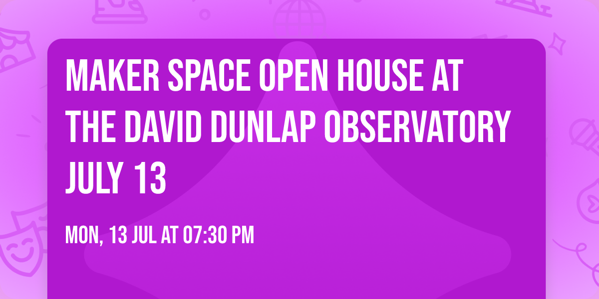 Maker Space Open House at the David Dunlap Observatory July 13