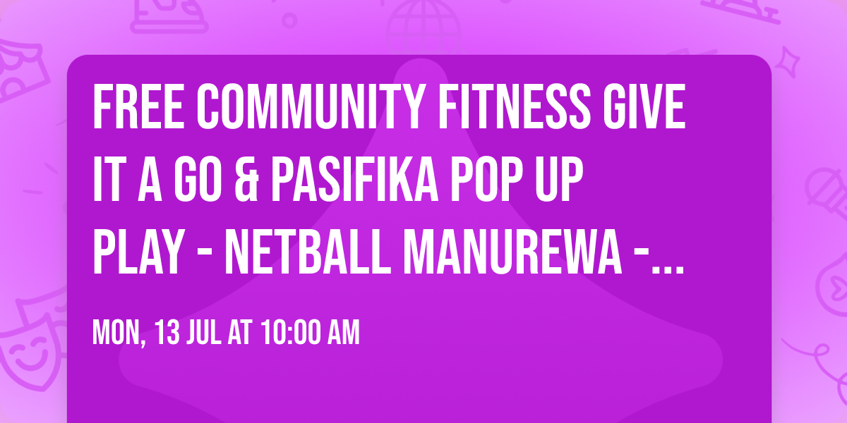 FREE Community Fitness GIVE IT A GO & Pasifika Pop Up Play - Netball Manurewa - 13 July 2026