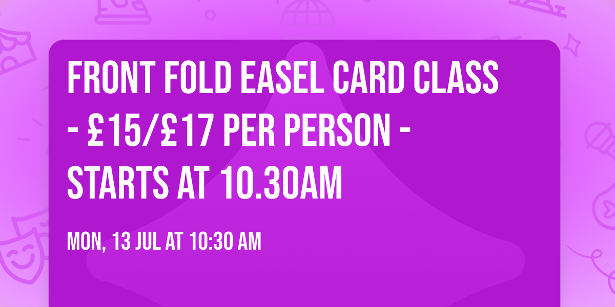FRONT FOLD EASEL CARD CLASS - \u00a315\/\u00a317 per person - Starts at 10.30am