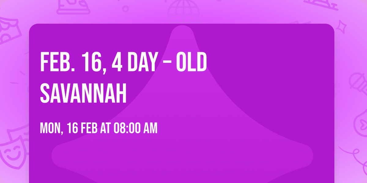 FEB. 16, 4 DAY \u2013 OLD SAVANNAH 