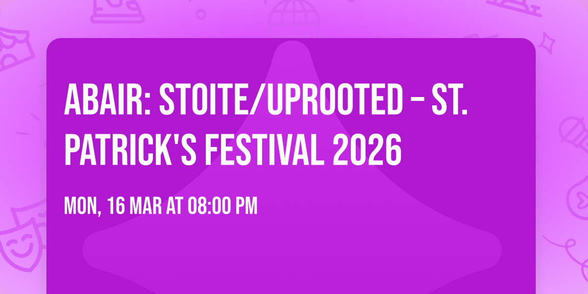 ABAIR: Stoite\/Uprooted \u2013 St. Patrick's Festival 2026