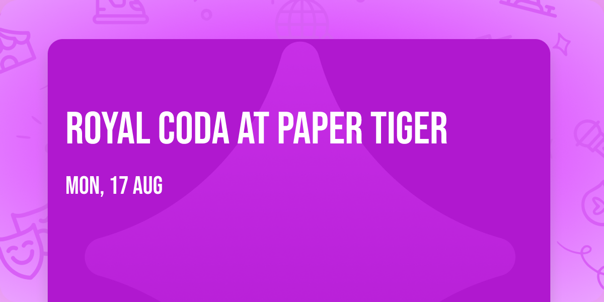 Royal Coda at Paper Tiger