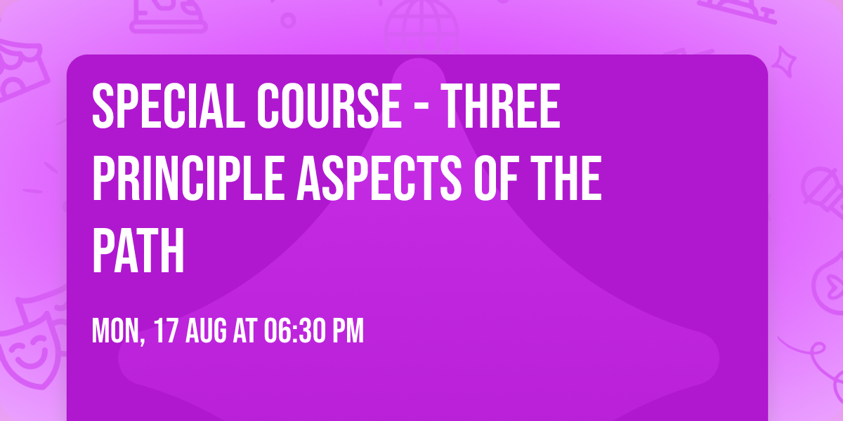 SPECIAL COURSE - THREE PRINCIPLE ASPECTS OF THE PATH