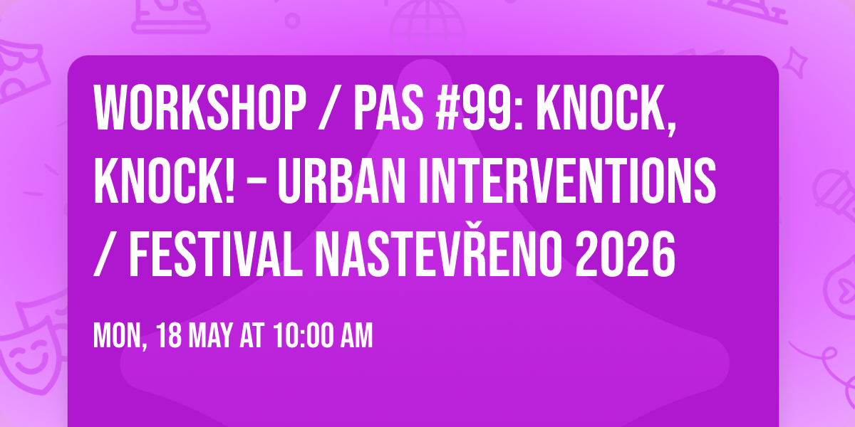 WORKSHOP \/ PAS #99: Knock, Knock! \u2013 Urban Interventions \/ FESTIVAL NASTEV\u0158ENO 2026 