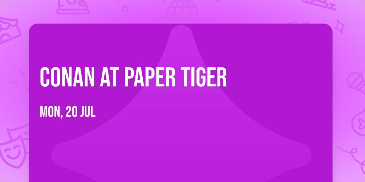 Conan at Paper Tiger