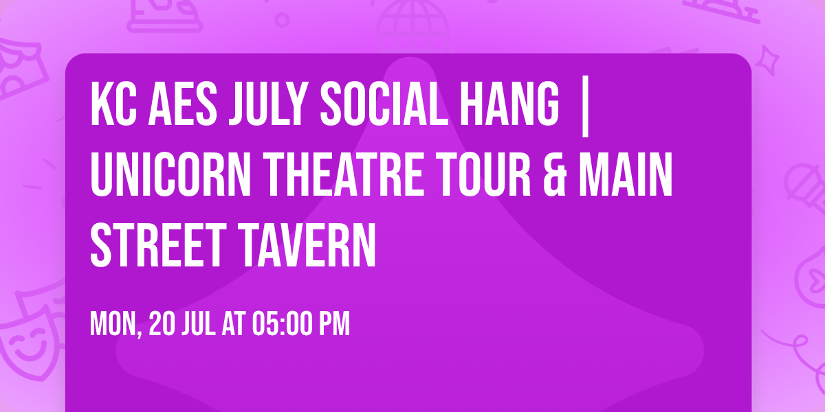 KC AES JULY SOCIAL HANG | Unicorn Theatre Tour & Main street Tavern