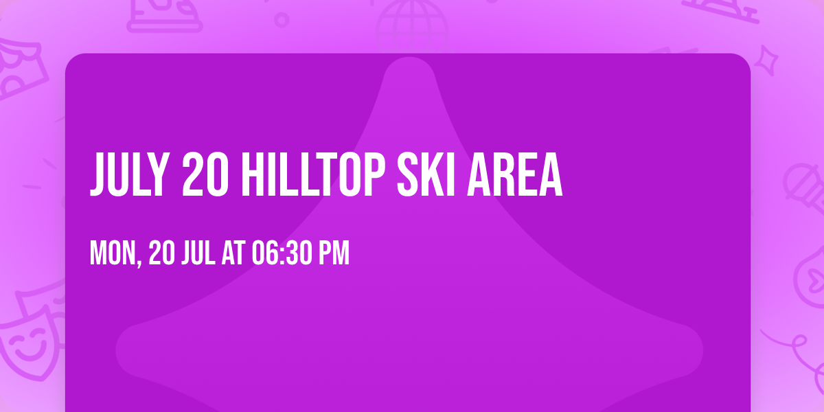 July 20  Hilltop Ski Area