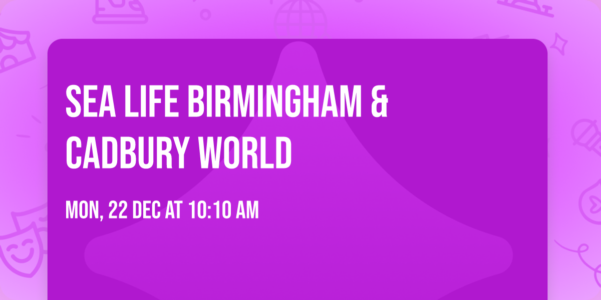Sea Life Birmingham & Cadbury World