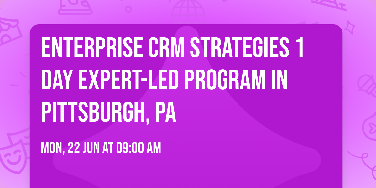 Enterprise CRM Strategies\u00ae 1 Day Expert-led Program in Pittsburgh, PA