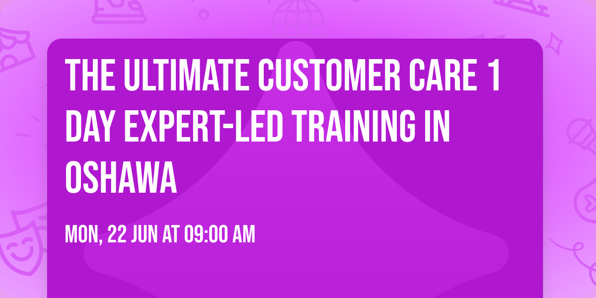 The Ultimate Customer Care\u00ae 1 Day Expert-led Training in Oshawa