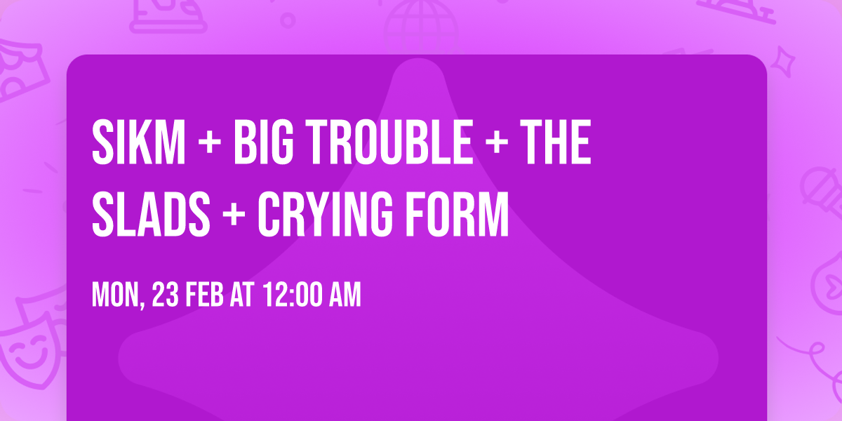 Sikm + Big Trouble + The Slads + Crying Form