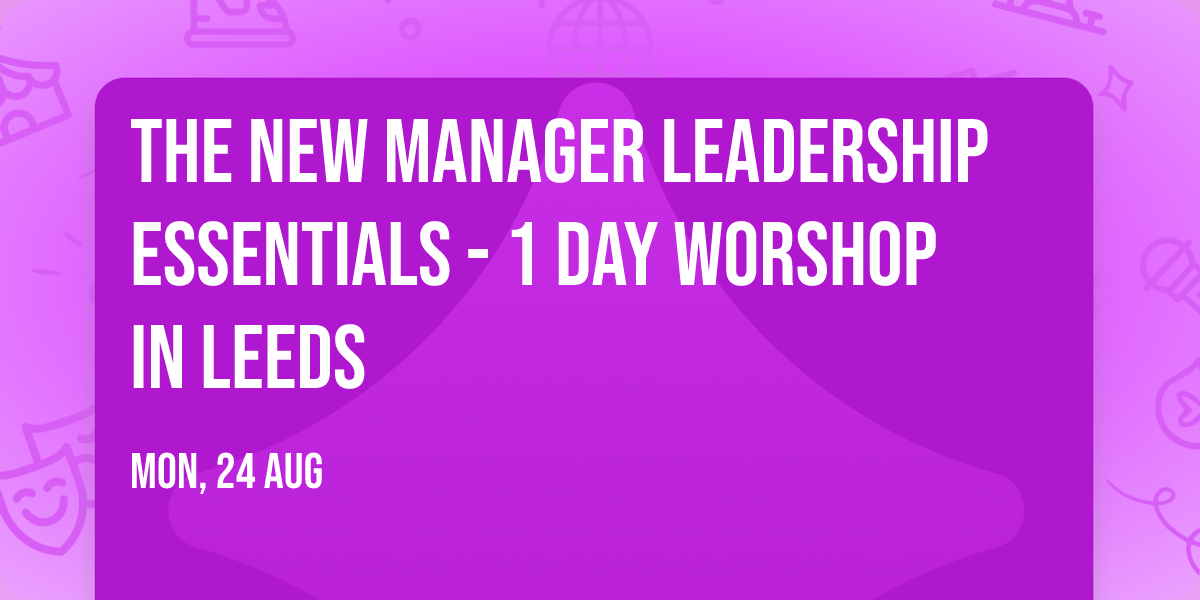 The New Manager Leadership Essentials - 1 Day Worshop in Leeds