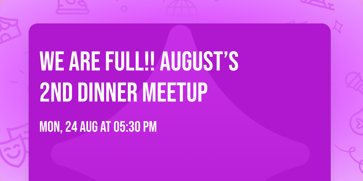 WE ARE FULL!!      August\u2019s 2nd dinner Meetup
