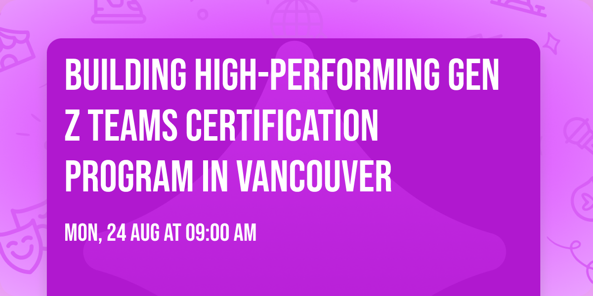 Building High-Performing Gen Z Teams\u00ae Certification Program in Vancouver