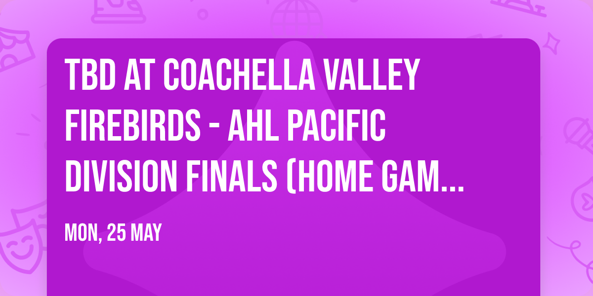 TBD at Coachella Valley Firebirds - AHL Pacific Division Finals (Home Game 3)