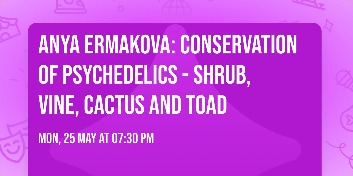 Anya Ermakova: Conservation of Psychedelics - shrub, vine, cactus and toad