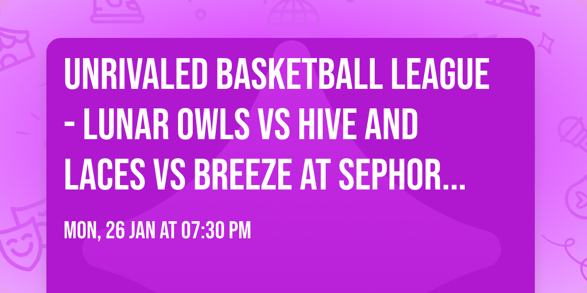 Unrivaled Basketball League - Lunar Owls vs Hive and Laces vs Breeze at Sephora Arena
