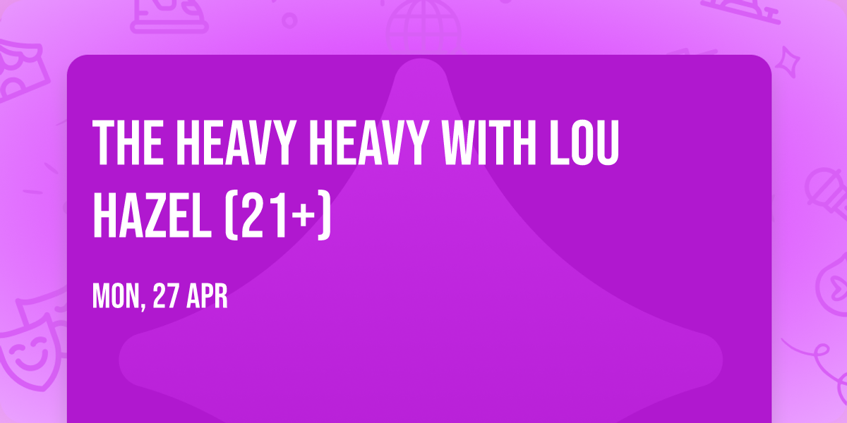 The Heavy Heavy with Lou Hazel (21+)