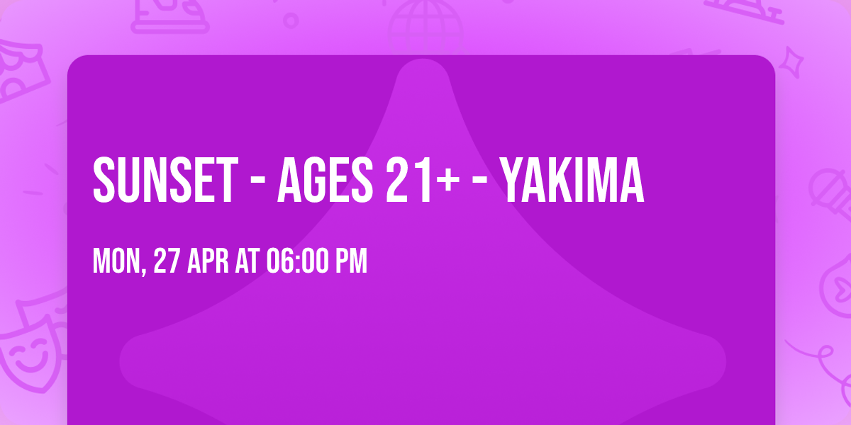 Sunset - Ages 21+ - Yakima 