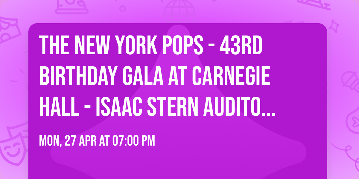 The New York Pops - 43rd Birthday Gala at Carnegie Hall - Isaac Stern Auditorium