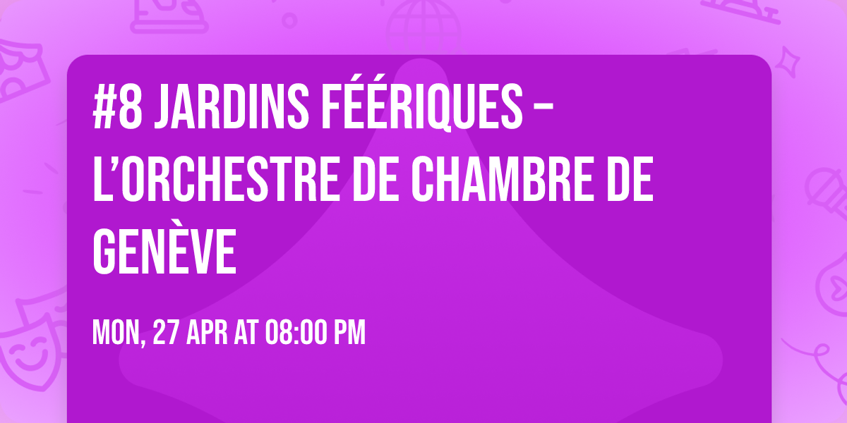 #8 Jardins f\u00e9\u00e9riques \u2013 l\u2019Orchestre de Chambre de Gen\u00e8ve