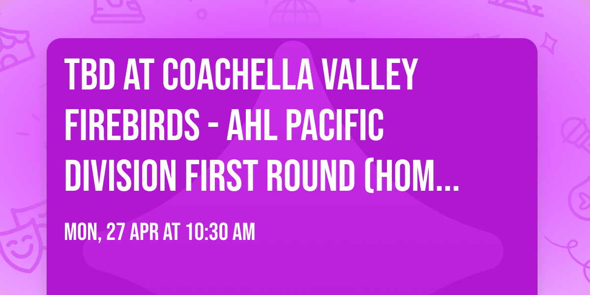 TBD at Coachella Valley Firebirds - AHL Pacific Division First Round (Home Game 2)