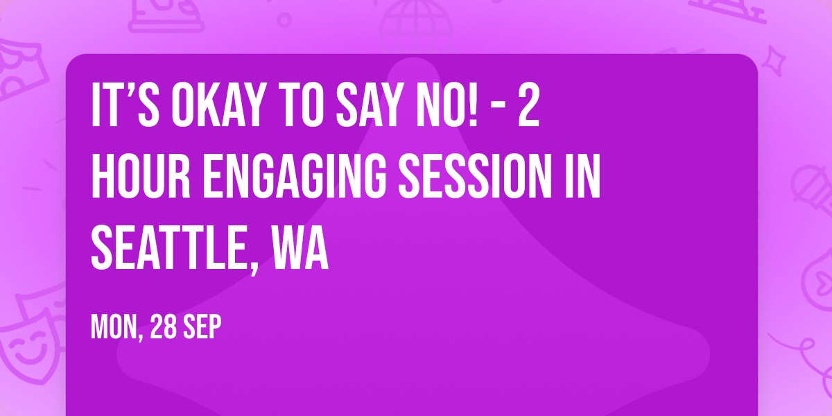 It\u2019s Okay to Say No! - 2 Hour Engaging Session in Seattle, WA