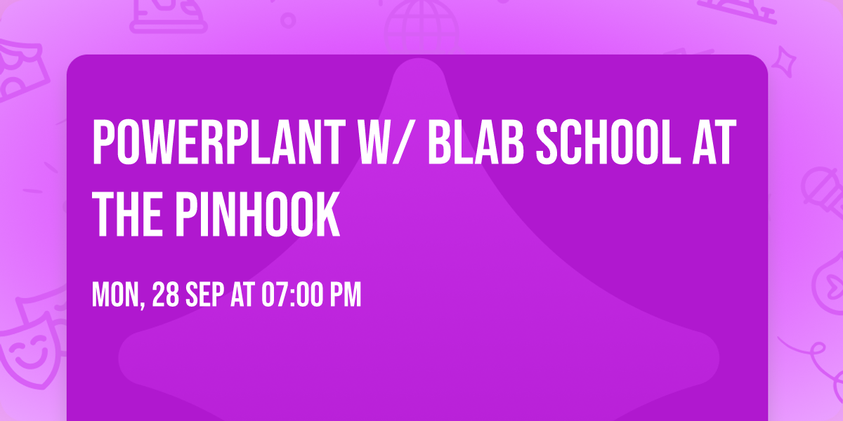 POWERPLANT w\/ Blab School at The Pinhook