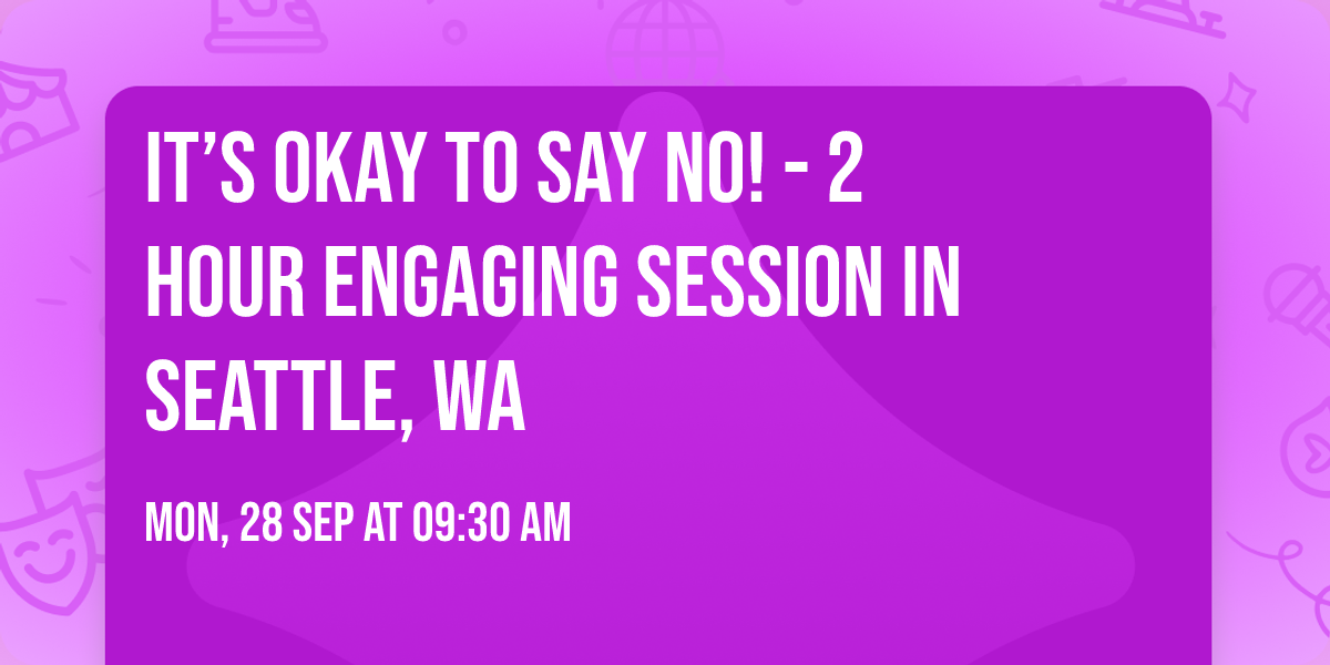 It\u2019s Okay to Say No! - 2 Hour Engaging Session in Seattle, WA