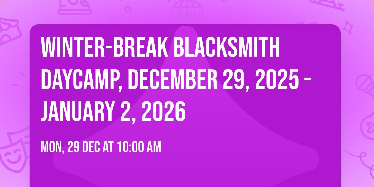Winter-Break Blacksmith DayCamp, December 29, 2025 - January 2, 2026