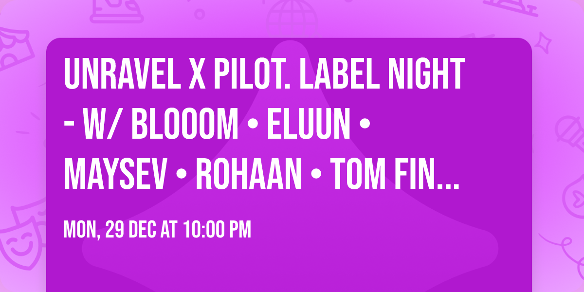 unravel x Pilot. label night - w\/ Blooom \u2022 Eluun \u2022 Maysev \u2022 Rohaan \u2022 Tom Finster + local support