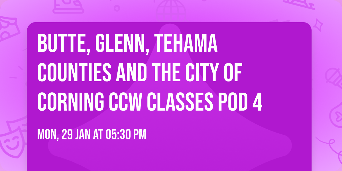 Butte, Glenn, Tehama Counties and the City of Corning CCW classes Pod 4