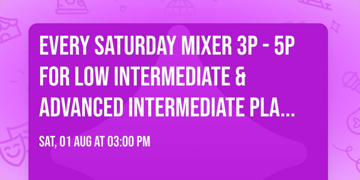 Every Saturday Mixer 3p - 5p for Low Intermediate & Advanced Intermediate players.