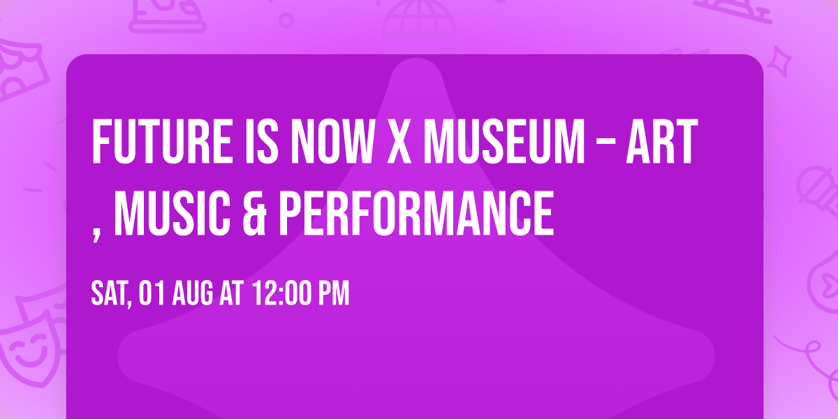 FUTURE IS NOW X MUSEUM \u2013 Art, Music & Performance \u2b50 