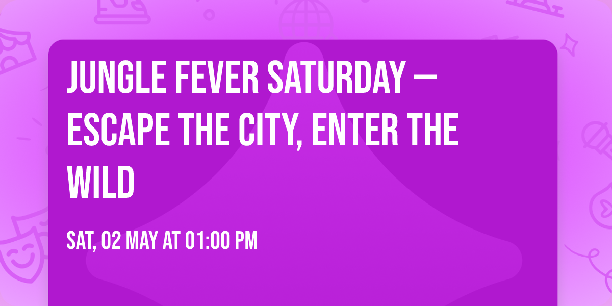 JUNGLE FEVER SATURDAY \u2014 Escape the City, Enter the Wild
