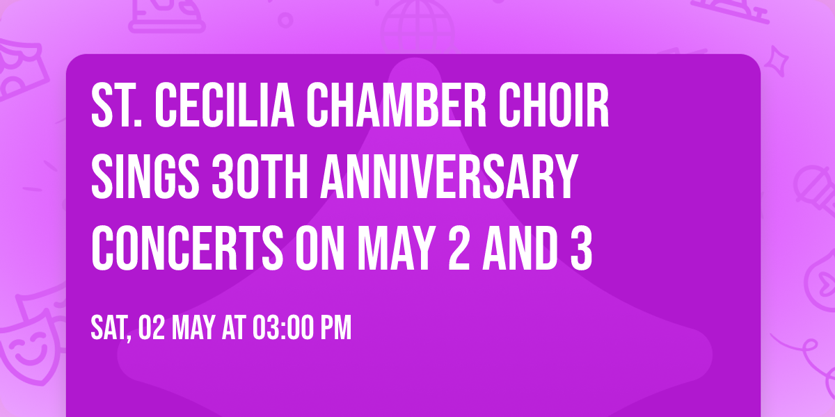 St. Cecilia Chamber Choir Sings 30th Anniversary Concerts on May 2 and 3