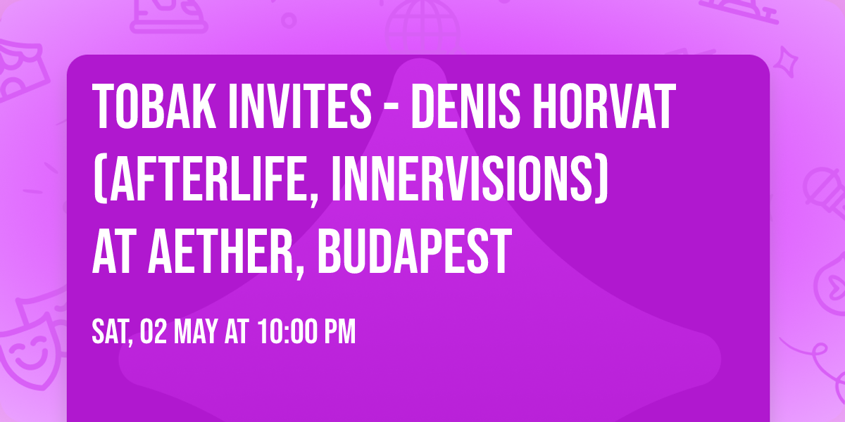 TOBAK Invites - Denis Horvat (Afterlife, Innervisions) at Aether, Budapest