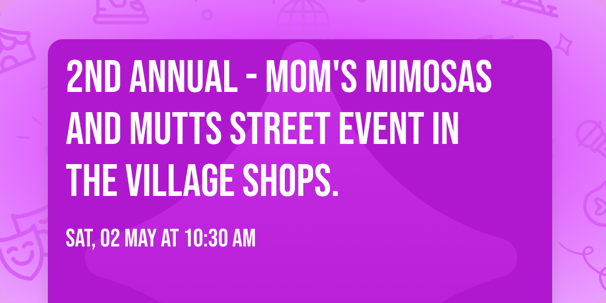 2ND ANNUAL - MOM'S MIMOSAS AND MUTTS STREET EVENT IN THE VILLAGE SHOPS.