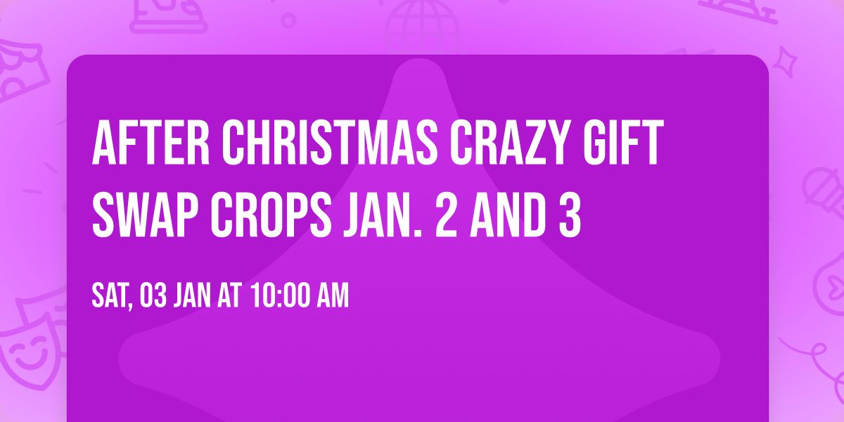 After Christmas Crazy Gift Swap Crops Jan. 2 AND 3