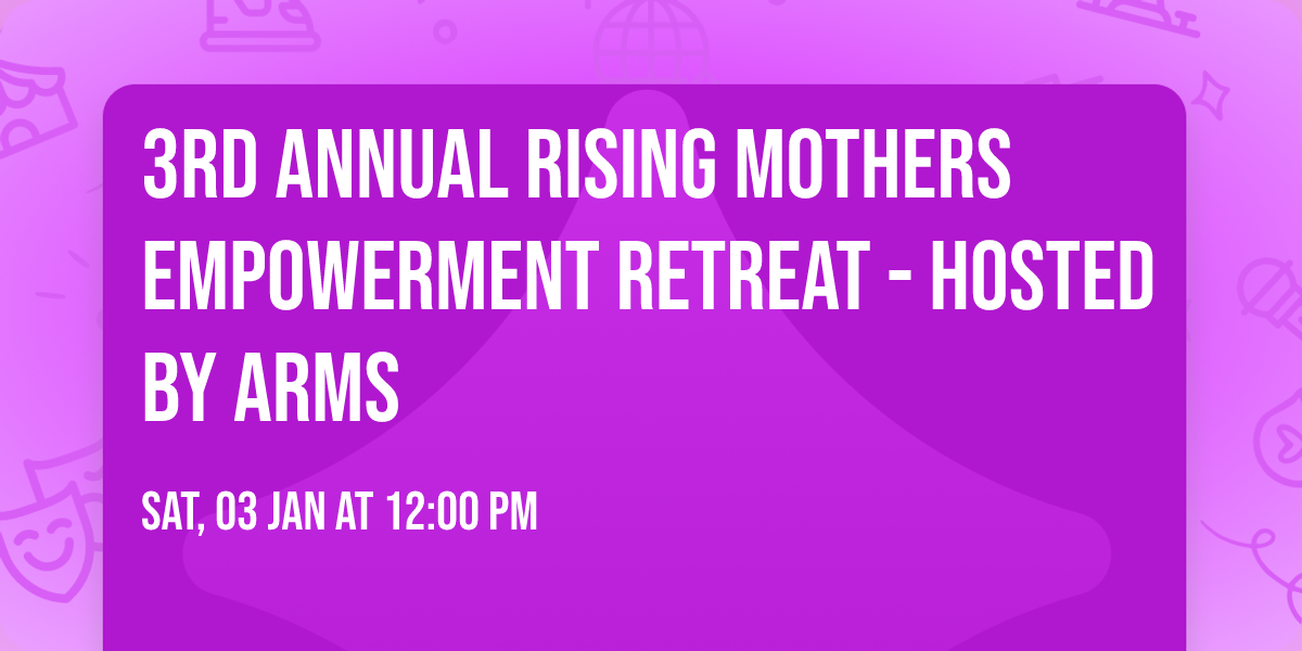 3rd Annual Rising Mothers Empowerment Retreat - hosted by ARMS
