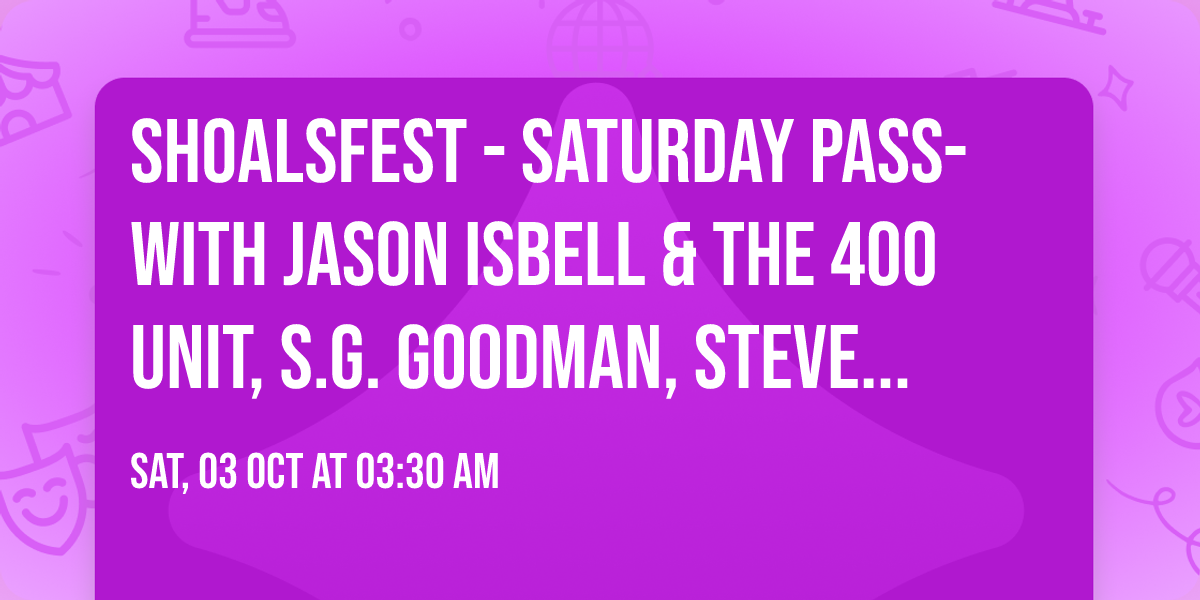 ShoalsFest - Saturday Pass- with Jason Isbell & The 400 Unit, S.G. Goodman, Steve Trash and more