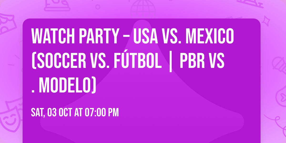 Watch Party \u2013 USA vs. Mexico (Soccer vs. F\u00fatbol | PBR vs. Modelo)