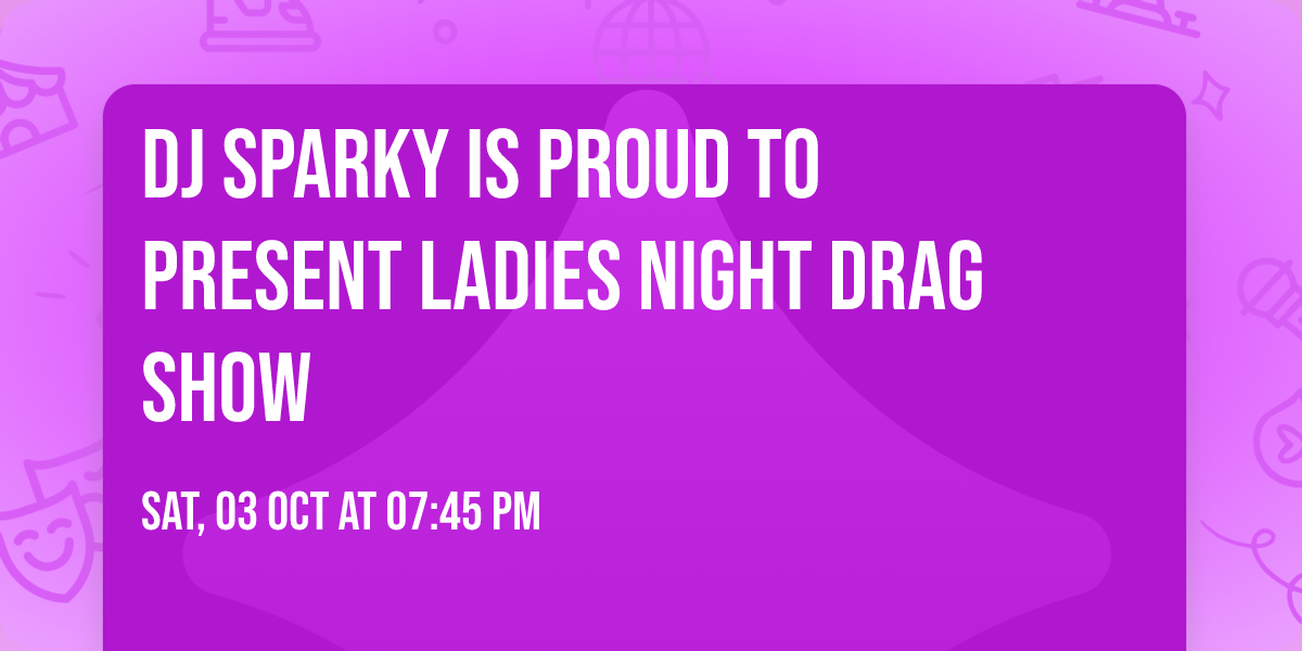 DJ Sparky is proud to present Ladies Night Drag Show 