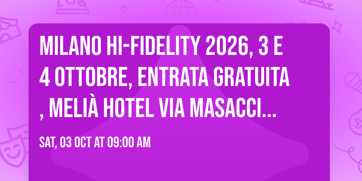 Milano hi-fidelity 2026, 3 e 4 Ottobre, ENTRATA GRATUITA, Meli\u00e0 Hotel via Masaccio 19