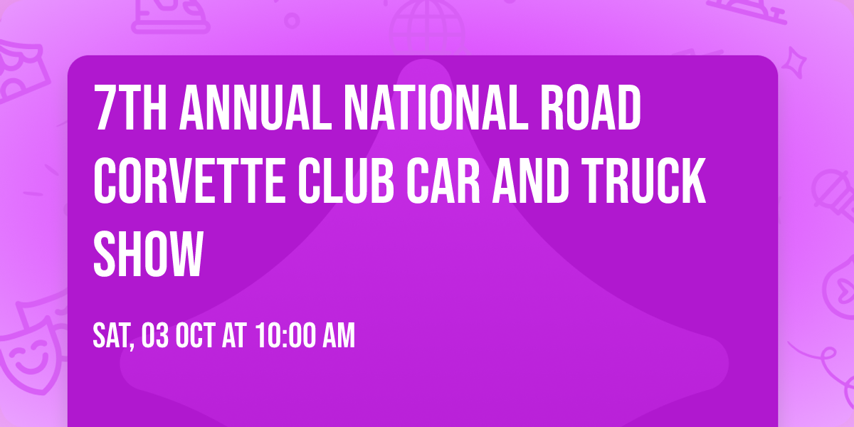 7TH ANNUAL NATIONAL ROAD CORVETTE CLUB CAR AND TRUCK SHOW