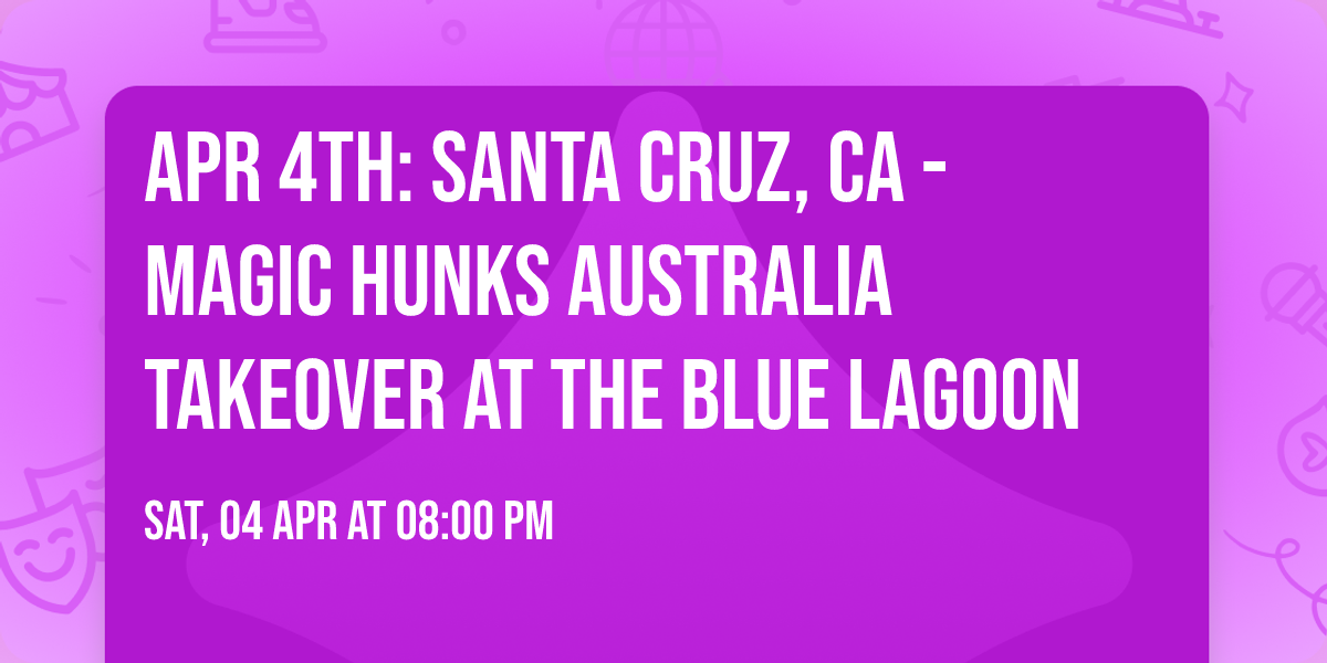 Apr 4th: Santa Cruz, CA - MAGIC HUNKS\u00ae AUSTRALIA TAKEOVER at The Blue Lagoon