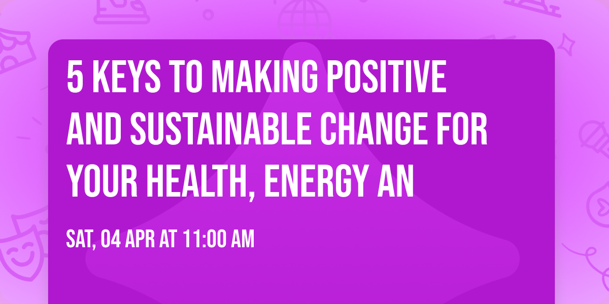 5 Keys to Making Positive and Sustainable Change for Your Health, Energy an