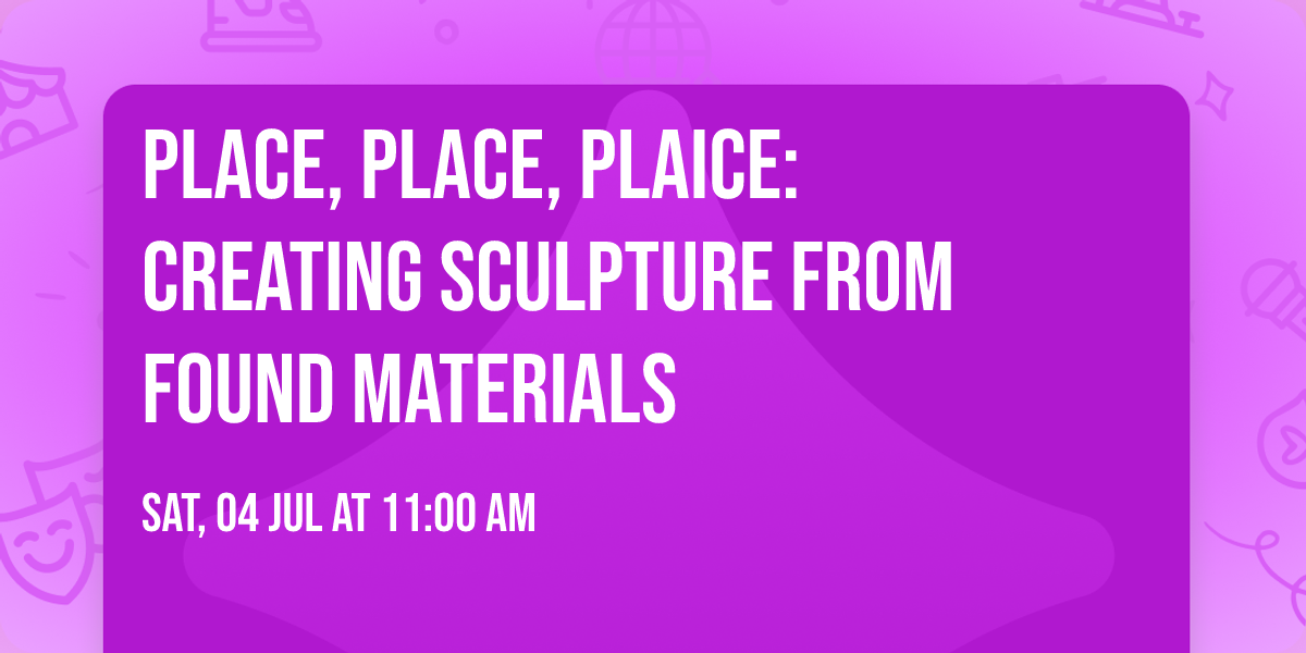 Place, Place, Plaice: Creating Sculpture from Found Materials