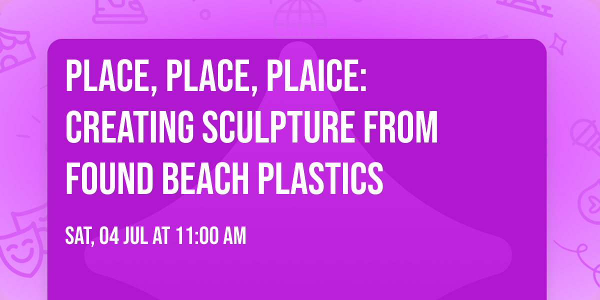 Place, Place, Plaice: creating sculpture from found beach plastics